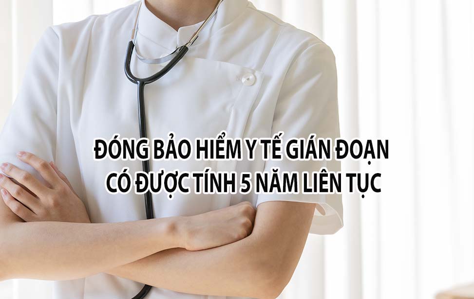 Đóng Bảo hiểm y tế bị gián đoạn có được tính 5 năm liên tục