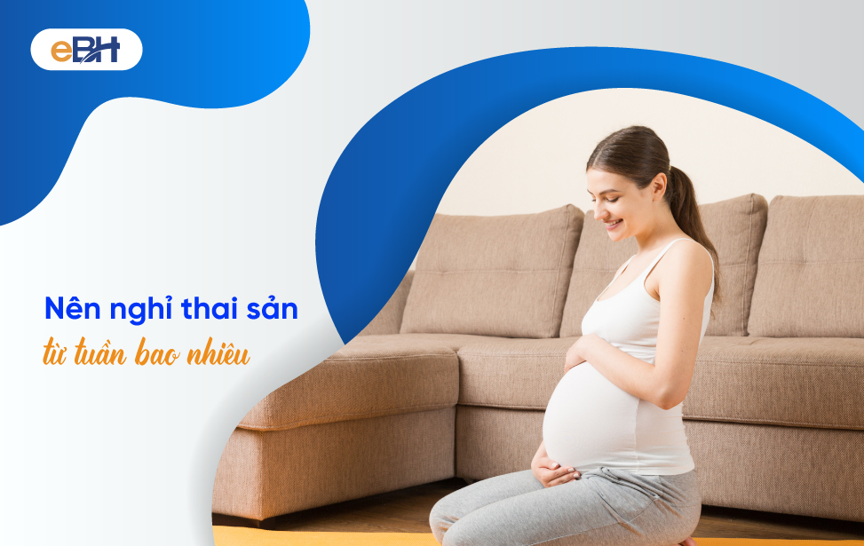 Người lao động nên nghỉ thai sản từ tuần bao nhiêu?